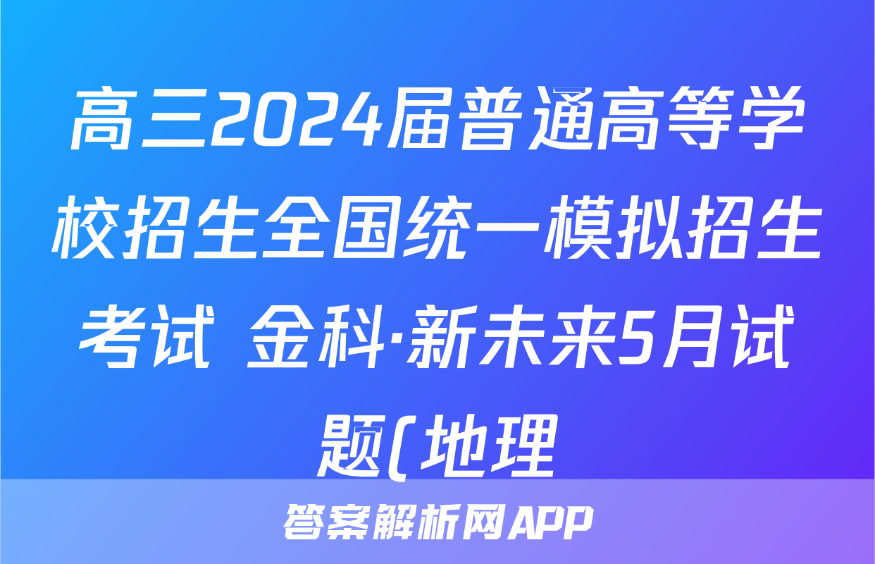高三2024届普通高等学校招生全国统一模拟招生考试 金科·新未来5月试题(地理)